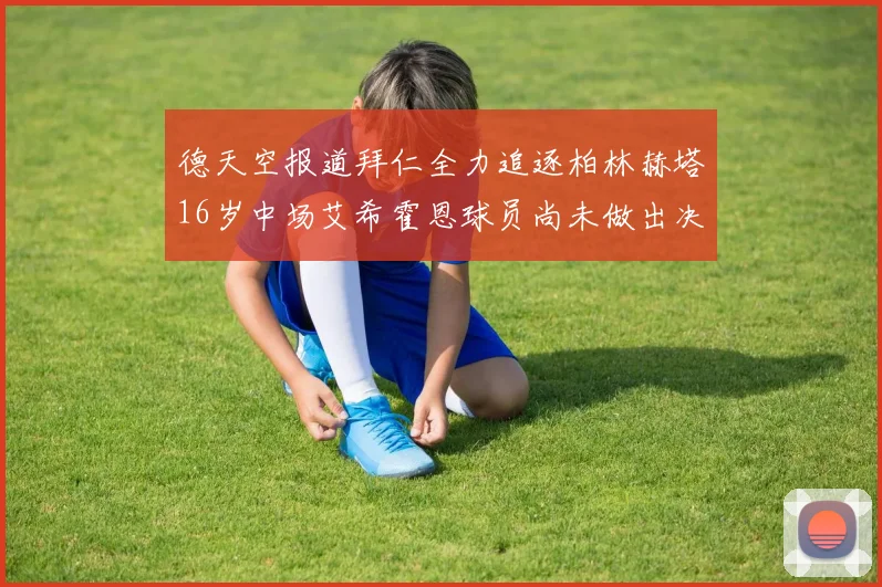 德天空报道拜仁全力追逐柏林赫塔16岁中场艾希霍恩球员尚未做出决定