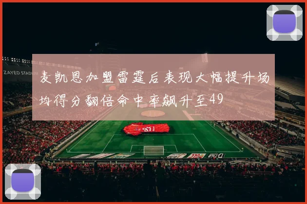 麦凯恩加盟雷霆后表现大幅提升场均得分翻倍命中率飙升至49