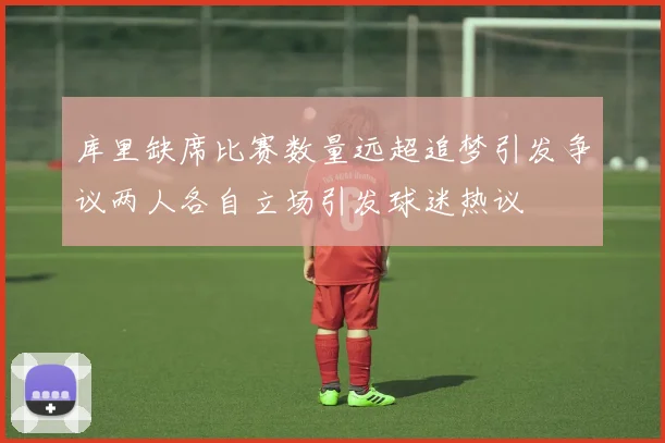 库里缺席比赛数量远超追梦引发争议两人各自立场引发球迷热议