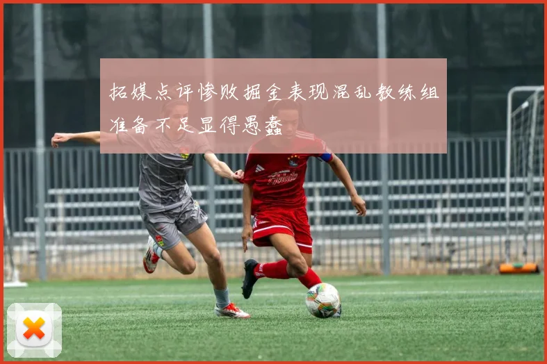 拓媒点评惨败掘金表现混乱教练组准备不足显得愚蠢