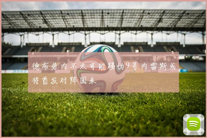 德布劳内不太可能踢伪9号内雷斯或将首发对阵国米
